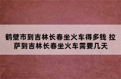 鹤壁市到吉林长春坐火车得多钱 拉萨到吉林长春坐火车需要几天